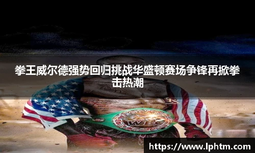 best365官方网站拳王威尔德强势回归挑战华盛顿赛场争锋再掀拳击热潮